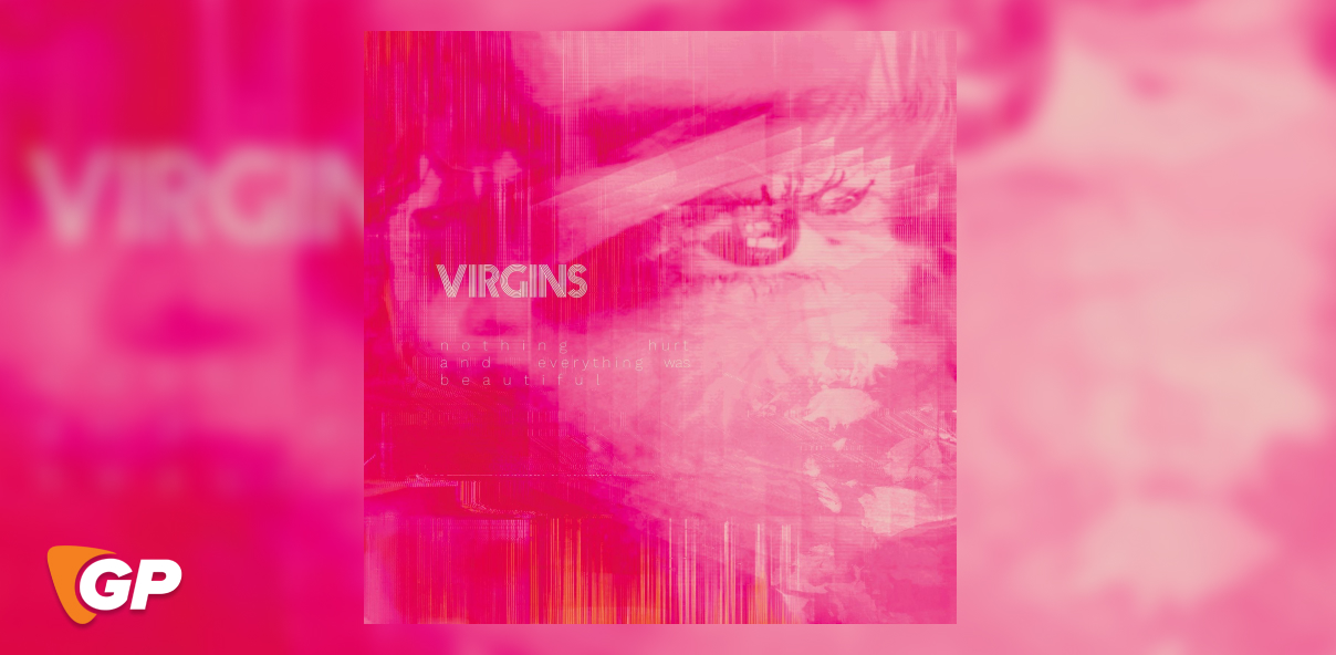 Virgins – Nothing Hurt And Everything Was Beautiful